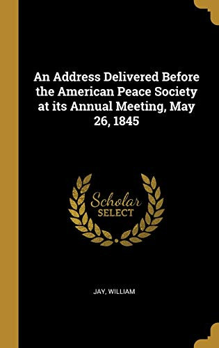 An Address Delivered Before the American Peace Society at its Annual Meeting, May 26, 1845 - Hardcover