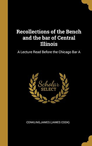 Recollections of the Bench and the bar of Central Illinois: A Lecture Read Before the Chicago Bar A - Hardcover