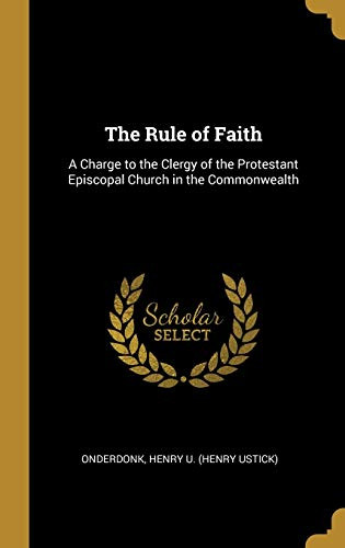 The Rule of Faith: A Charge to the Clergy of the Protestant Episcopal Church in the Commonwealth - Hardcover