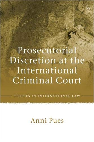 Prosecutorial Discretion at the International Criminal Court (Studies in International Law)
