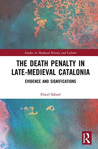 The Death Penalty in Late-Medieval Catalonia: Evidence and Significations (Studies in Medieval History and Culture)