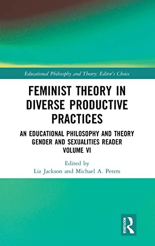 Feminist Theory in Diverse Productive Practices: An Educational Philosophy and Theory Gender and Sexualities Reader, Volume VI (Educational Philosophy and Theory: Editors Choice)