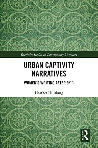 Urban Captivity Narratives: Womens Writing After 9/11 (Routledge Studies in Contemporary Literature)