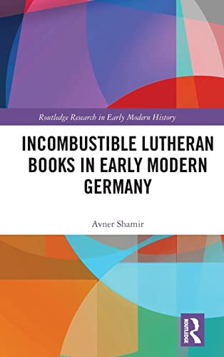 Incombustible Lutheran Books in Early Modern Germany (Routledge Research in Early Modern History)