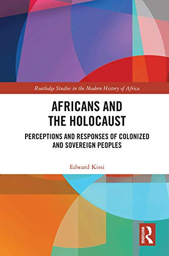 Africans and the Holocaust: Perceptions and Responses of Colonized and Sovereign Peoples (Routledge Studies in the Modern History of Africa)