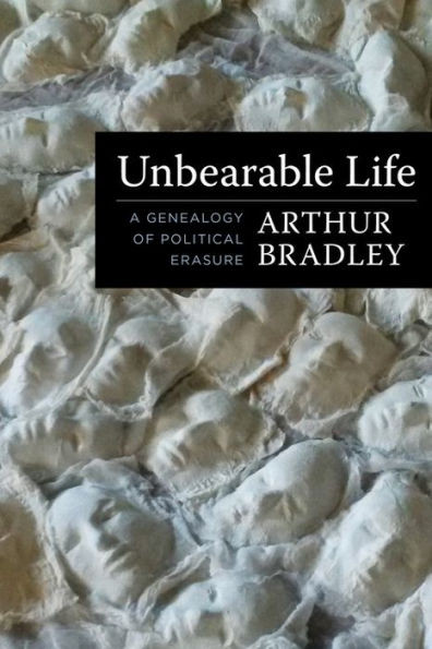 Unbearable Life: A Genealogy Of Political Erasure (Insurrections: Critical Studies In Religion, Politics, And Culture)