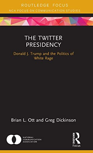 The Twitter Presidency: Donald J. Trump and the Politics of White Rage (NCA Focus on Communication Studies)