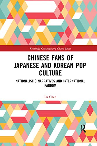 Chinese Fans of Japanese and Korean Pop Culture: Nationalistic Narratives and International Fandom (Routledge Contemporary China)
