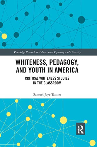 Whiteness, Pedagogy, and Youth in America: Critical Whiteness Studies in the Classroom (Routledge Research in Educational Equality and Diversity)