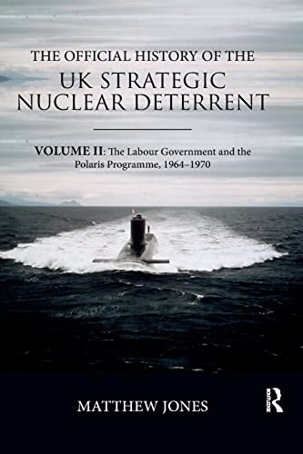 The Official History of the UK Strategic Nuclear Deterrent: Volume II: The Labour Government and the Polaris Programme, 1964-1970 (Government Official History Series)