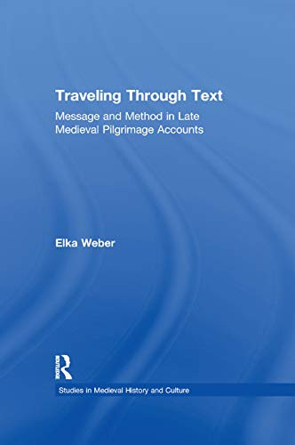 Traveling Through Text: Message and Method in Late Medieval Pilgrimage Accounts (Studies in Medieval History and Culture)