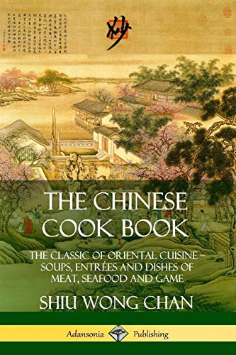 The Chinese Cook Book: The Classic of Oriental Cuisine; Soups, Entrées and Dishes of Meat, Seafood and Game