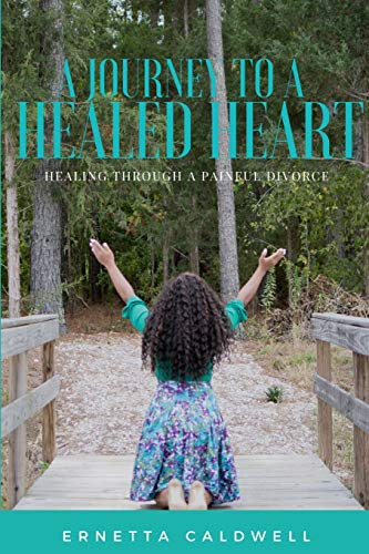 A Journey To A Healed Heart: Healing Through A Painful Divorce