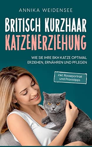 Britisch Kurzhaar Katzenerziehung: Wie Sie Ihre BKH Katze optimal erziehen, ernähren und pflegen - inkl. Rasseportrait und Praxistipps (German Edition)