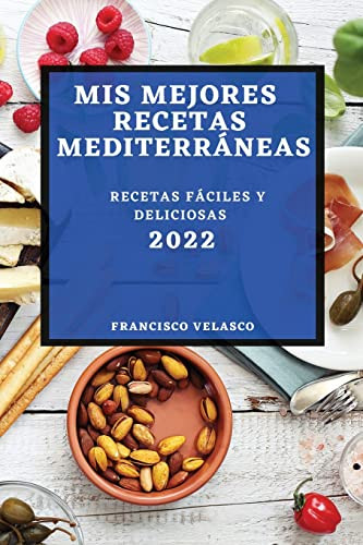 MIS Mejores Recetas Mediterráneas 2022: Recetas Fáciles Y Deliciosas (Spanish Edition)