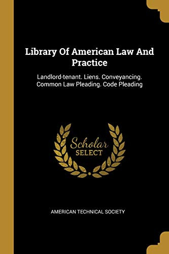 Library Of American Law And Practice: Landlord-Tenant. Liens. Conveyancing. Common Law Pleading. Code Pleading