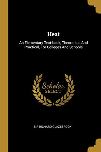 Heat: An Elementary Text-Book, Theoretical And Practical, For Colleges And Schools
