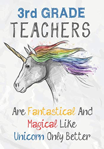 3Rd Grade Teachers Are Fantastical & Magical Like A Unicorn Only Better: Perfect Year End Graduation Or Thank You Gift For Teachers,Teacher ... (Inspirational Notebooks For Teachers)
