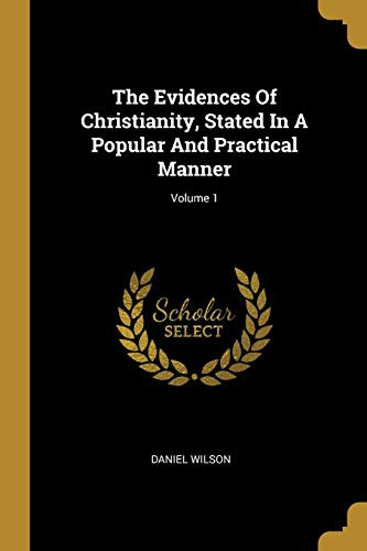 The Evidences Of Christianity, Stated In A Popular And Practical Manner; Volume 1