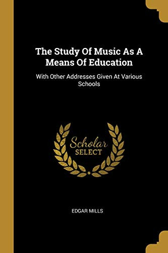 The Study Of Music As A Means Of Education: With Other Addresses Given At Various Schools