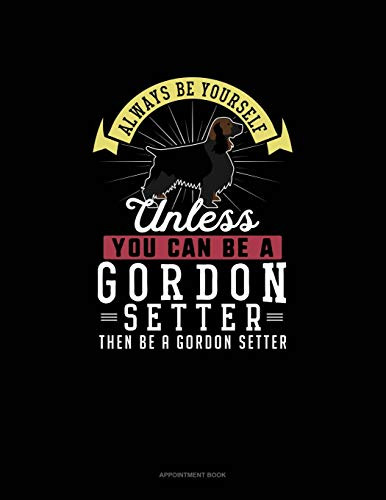 Always Be Yourself Unless You Can Be A Gordon Setter Then Be A Gordon Setter: Appointment Book