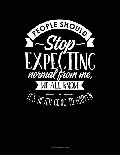 People Should Stop Expecting Normal From Me, We All Know Its Never Going To Happen: 8 Column Ledger
