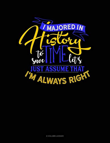 I Majored In History To Save Time Let'S Just Assume That I'M Always Right: 8 Column Ledger