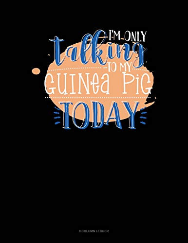 I'M Only Talking To My Guinea Pig Today: 8 Column Ledger