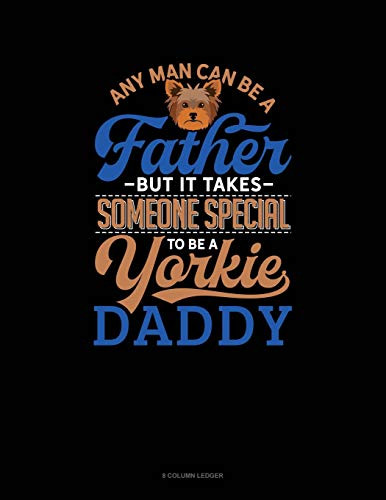 Any Man Can Be A Father But It Takes Someone Special To Be A Yorkie Daddy: 8 Column Ledger
