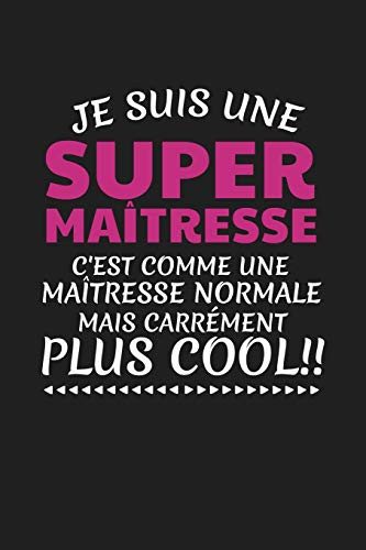 Je Suis Une Super Ma?tresse C'Est Comme Une Ma?tresse Normale Mais Carr?ment Plus Cool!: Cadeau Institutrice Original (French Edition)