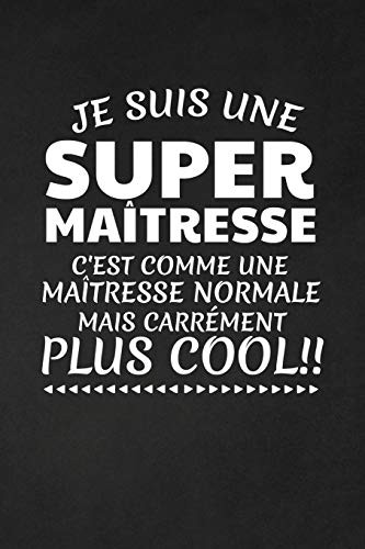 Je Suis Une Super Ma?tresse C'Est Comme Une Ma?tresse Normale Mais Carr?ment Plus Cool!: Cadeau Ma?tresse D'?cole (French Edition)
