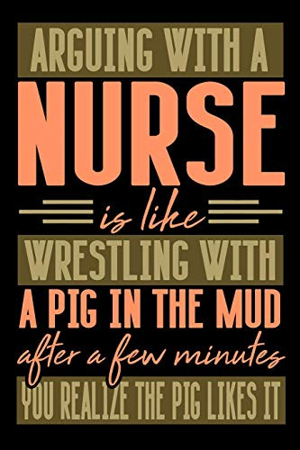 Arguing With A Nurse Is Like Wrestling With A Pig In The Mud. After A Few Minutes You Realize The Pig Likes It.: Graph Paper 5X5 Notebook For People Who Like Humor And Sarcasm