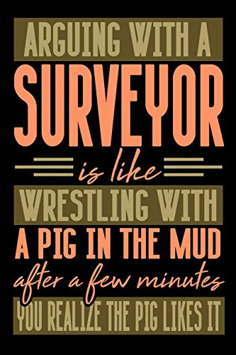 Arguing With A Surveyor Is Like Wrestling With A Pig In The Mud. After A Few Minutes You Realize The Pig Likes It.: Graph Paper 5X5 Notebook For People Who Like Humor And Sarcasm
