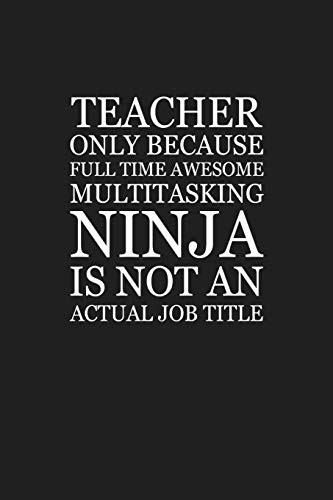 Teacher Only Because Full Time Awesome Multitasking Ninja Is Not An Actual Job Title: Funny Teacher Gifts