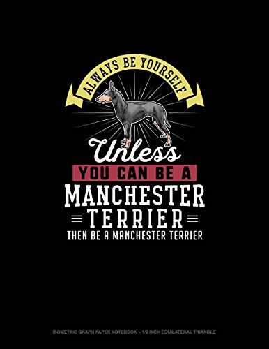 Always Be Yourself Unless You Can Be A Manchester Terrier Then Be A Manchester Terrier: Isometric Graph Paper Notebook - 1/2 Inch Equilateral Triangle