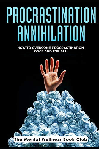 Procrastination Annihilation: How To Overcome Procrastination Once And For All