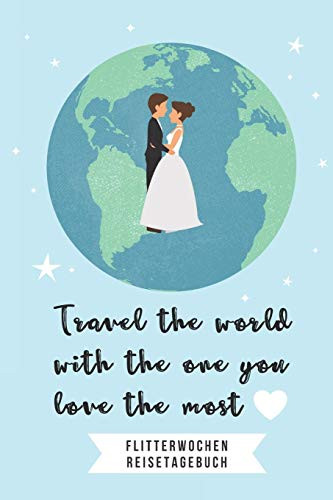 Travel The World With The One You Love The Most Flitterwochen Reisetagebuch: A5 52 Wochen Kalender F?r Wundersch÷Ne Erinnerungen An Die Flitterwochen! ... | Hochzeitsreise | Hochzeit (German Edition)