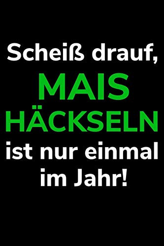 Schei? Drauf, Mais H?ckseln Ist Nur Einmal Im Jahr!: A5 Kalender Notizbuch F?r Einen Landwirt Oder Lohner In Der Landwirtschaft Als Geschenk (German Edition)