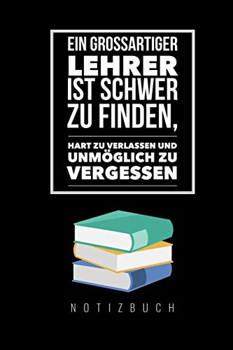 Ein Grossartiger Lehrer Ist Schwer Zu Finden, Hart Zu Verlassen Und Unm?Glich Zu Vergessen Notizbuch: A5 Tagebuch Mit Sch÷Nen Spr?chen Als Geschenk ... | Kindergarten | Kita (German Edition)