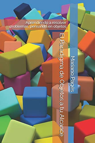 El Paradigma De Objetos A Tu Alcance: Aprendiendo A Resolver Problemas, Pensando En Objetos (Spanish Edition)