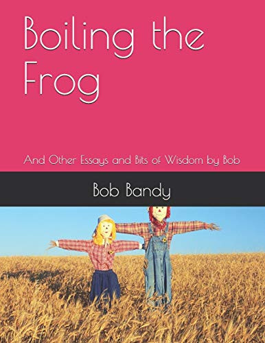 Boiling The Frog: And Other Essays And Bits Of Wisdom By Bob