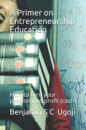 A Primer On Entrepreneurship Education: How To Turn Your Passion Into Profit (Cash)