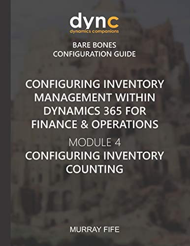 Configuring Inventory Management Within Dynamics 365 For Finance & Operations: Module 4: Configuring Inventory Counting (Dynamics Companions Bare Bones Configuration Guides)