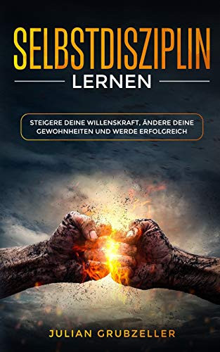 Selbstdisziplin Lernen: Steigere Deine Willenskraft, ?ndere Deine Gewohnheiten Und Werde Erfolgreich (German Edition)