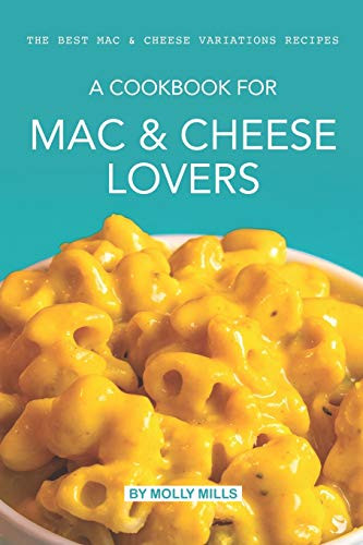 A Cookbook For Mac & Cheese Lovers: The Best Mac & Cheese Variations Recipes