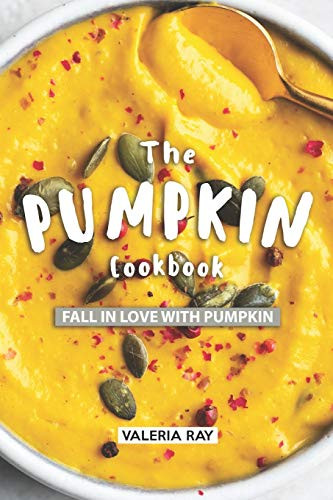 The Pumpkin Cookbook: Fall In Love With Pumpkin