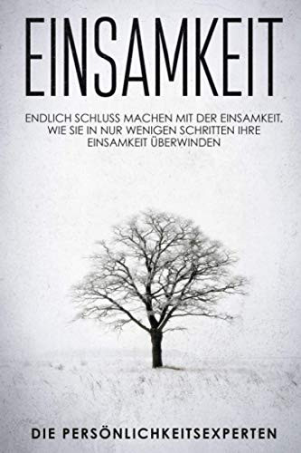 Einsamkeit: Endlich Schluss Machen Mit Der Einsamkeit. Wie Sie In Nur Wenigen Schritten Ihre Einsamkeit ?berwinden (German Edition)