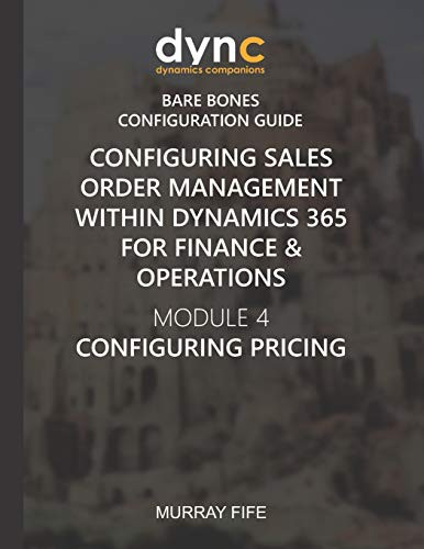 Configuring Sales Order Management Within Dynamics 365 For Finance & Operations: Module 4: Configuring Pricing (Dynamics Companions Bare Bones Configuration Guides)