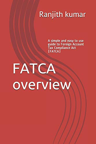 Fatca Overview: A Simple And Easy To Use Guide To Foreign Account Tax Compliance Act (Fatca)