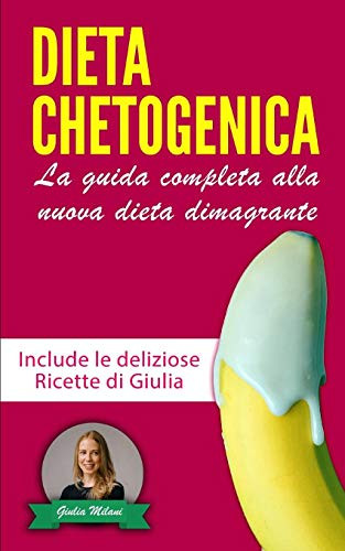 Dieta Chetogenica: La Guida Completa Alla Nuova Dieta Dimagrante - Include Le Deliziose Ricette Di Giulia | La Raccolta Contiene Dieta Chetogenica E ... (Perdita Di Peso) (Italian Edition)